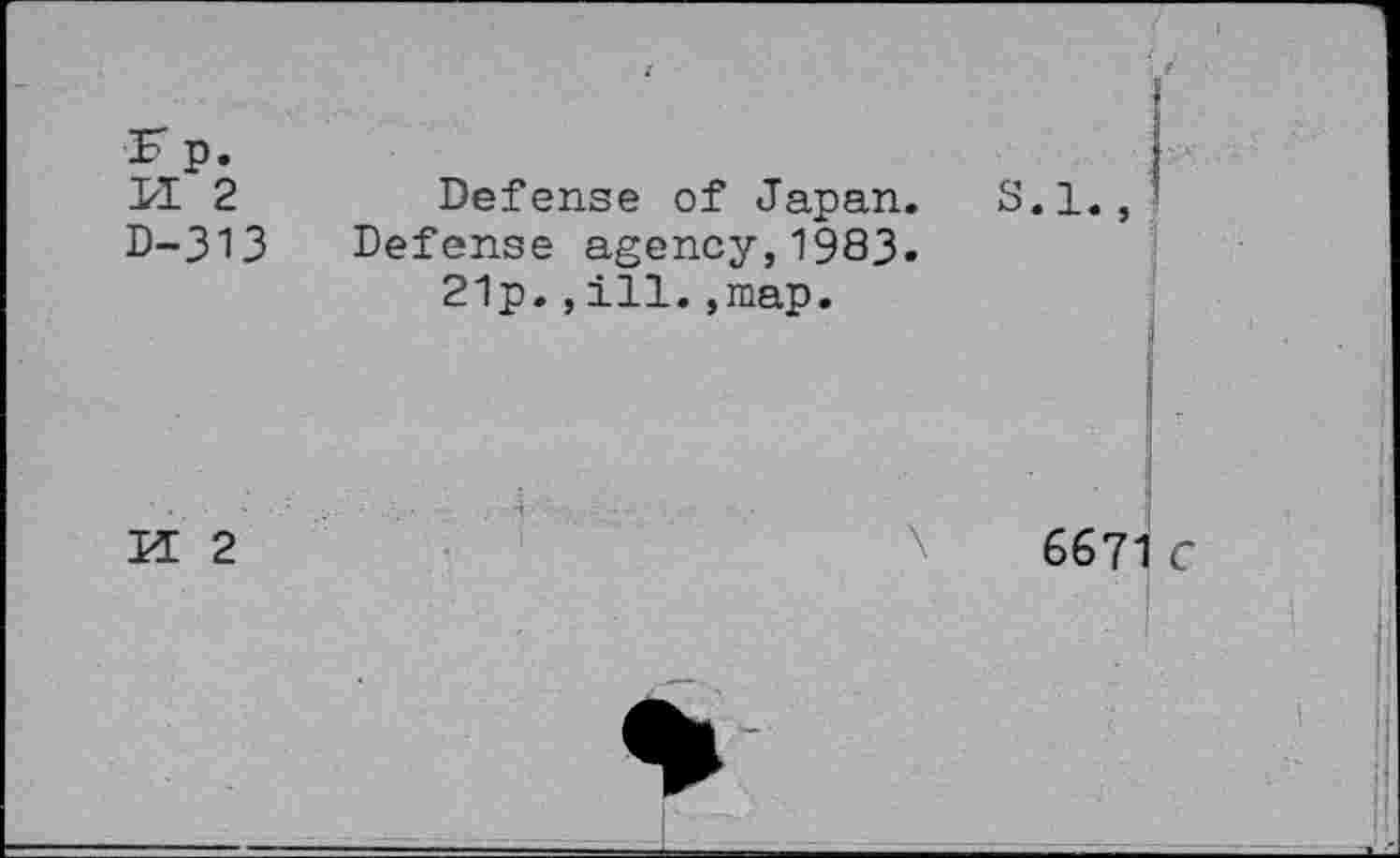 ﻿Kp. PI 2 D-313
Defense of Japan.
Defense agency,1983. 21p.,ill.,map.
8.1
M 2
6671 C